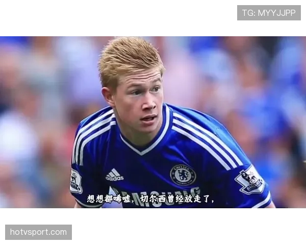 德布劳内为何被切尔西放弃：战术适配困境与发展诉求错位解析